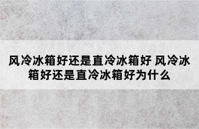 风冷冰箱好还是直冷冰箱好 风冷冰箱好还是直冷冰箱好为什么